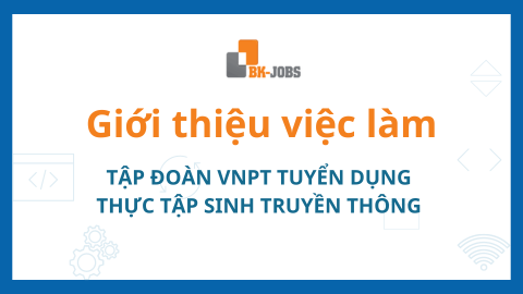 BK JOBS GIỚI THIỆU VIỆC LÀM: TẬP ĐOÀN VNPT TUYỂN DỤNG THỰC TẬP SINH TRUYỀN THÔNG