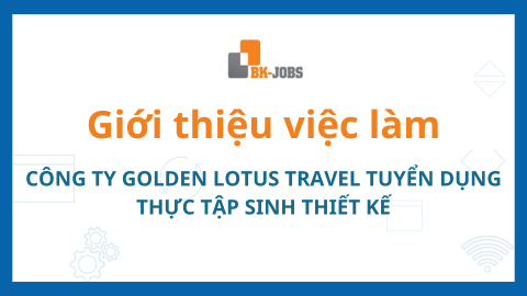 BK JOBS GIỚI THIỆU VIỆC LÀM: CÔNG TY GOLDEN LOTUS TRAVEL TUYỂN DỤNG THỰC TẬP SINH THIẾT KẾ