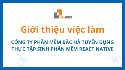 BK JOBS GIỚI THIỆU VIỆC LÀM: CÔNG TY PHẦN MỀM BẮC HÀ TUYỂN DỤNG THỰC TẬP SINH PHẦN MỀM REACT NATIVE