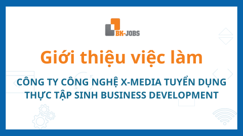 BK JOBS GIỚI THIỆU VIỆC LÀM: CÔNG TY CÔNG NGHỆ X-MEDIA TUYỂN DỤNG THỰC TẬP SINH BUSINESS DEVELOPMENT