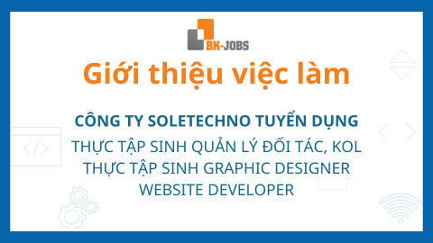 BK JOBS GIỚI THIỆU VIỆC LÀM: CÔNG TY SOLETECHNO TUYỂN DỤNG THỰC TẬP SINH QUẢN LÝ ĐỐI TÁC, KOL;  THỰC TẬP SINH GRAPHIC DESIGNER; WEBSITE DEVELOPER