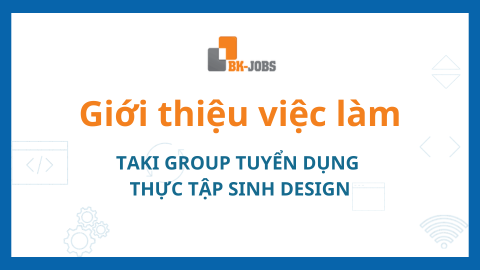 BK JOBS GIỚI THIỆU VIỆC LÀM: TAKI GROUP TUYỂN DỤNG THỰC TẬP SINH DESIGN