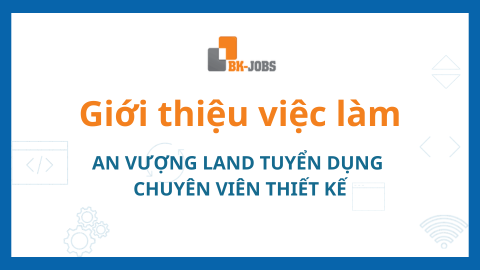 BK JOBS GIỚI THIỆU VIỆC LÀM: AN VƯỢNG LAND TUYỂN DỤNG CHUYÊN VIÊN THIẾT KẾ