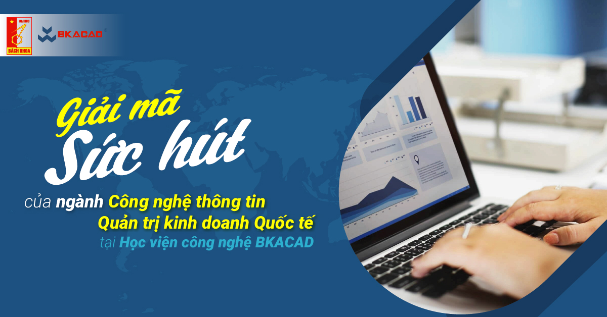 GIẢI MÃ SỨC HÚT CỦA NGÀNH CÔNG NGHỆ THÔNG TIN - QUẢN TRỊ KINH DOANH QUỐC TẾ TẠI HỌC VIỆN CÔNG NGHỆ BKACAD