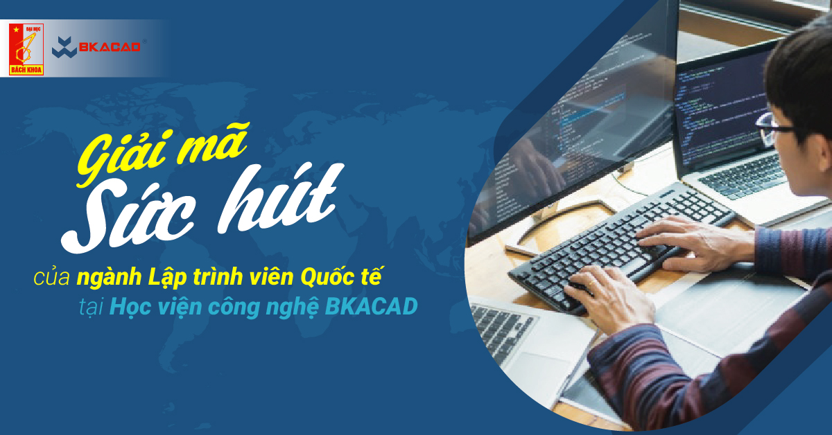 “GIẢI MÃ SỨC HÚT” CHUYÊN NGÀNH LẬP TRÌNH VIÊN QUỐC TẾ TẠI HỌC VIỆN CÔNG NGHỆ BKACAD